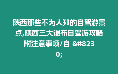 陜西那些不為人知的自駕游景點,陜西三大瀑布自駕游攻略附注意事項/自 ...