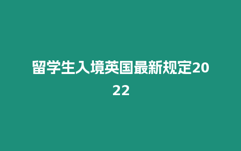 留學生入境英國最新規定2022
