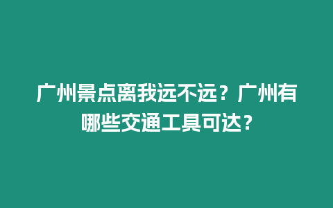 廣州景點(diǎn)離我遠(yuǎn)不遠(yuǎn)？廣州有哪些交通工具可達(dá)？