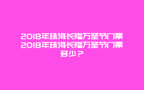 2024年珠海長隆萬圣節門票2024年珠海長隆萬圣節門票多少？