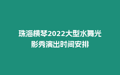 珠海橫琴2024大型水舞光影秀演出時(shí)間安排