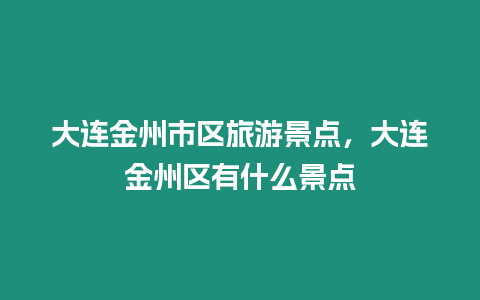 大連金州市區旅游景點，大連金州區有什么景點