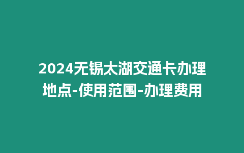2024無錫太湖交通卡辦理地點-使用范圍-辦理費用