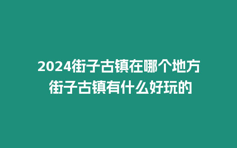 2024街子古鎮(zhèn)在哪個(gè)地方 街子古鎮(zhèn)有什么好玩的
