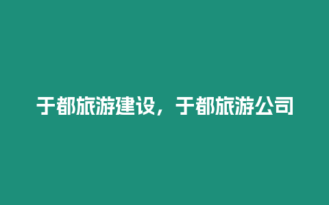 于都旅游建設，于都旅游公司
