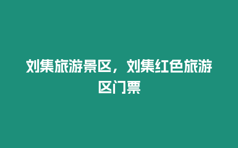 劉集旅游景區(qū)，劉集紅色旅游區(qū)門(mén)票