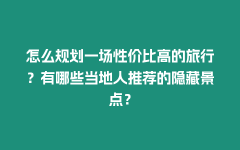 怎么規(guī)劃一場(chǎng)性價(jià)比高的旅行？有哪些當(dāng)?shù)厝送扑]的隱藏景點(diǎn)？