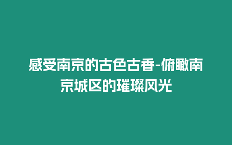 感受南京的古色古香-俯瞰南京城區(qū)的璀璨風(fēng)光
