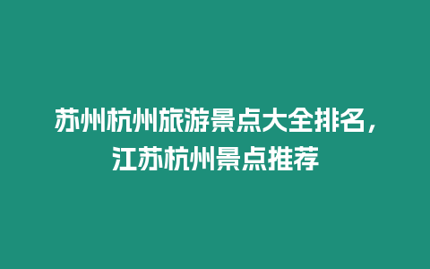 蘇州杭州旅游景點大全排名，江蘇杭州景點推薦