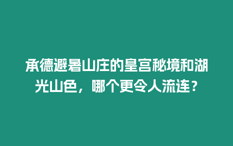 承德避暑山莊的皇宮秘境和湖光山色，哪個更令人流連？