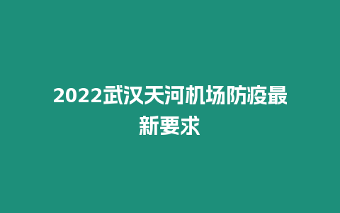 2022武漢天河機場防疫最新要求