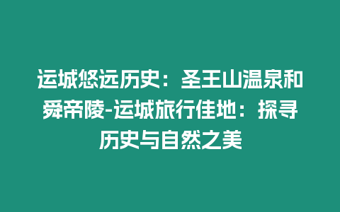 運(yùn)城悠遠(yuǎn)歷史：圣王山溫泉和舜帝陵-運(yùn)城旅行佳地：探尋歷史與自然之美