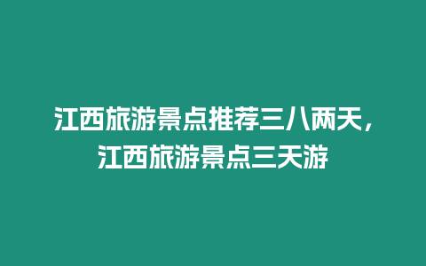 江西旅游景點推薦三八兩天，江西旅游景點三天游