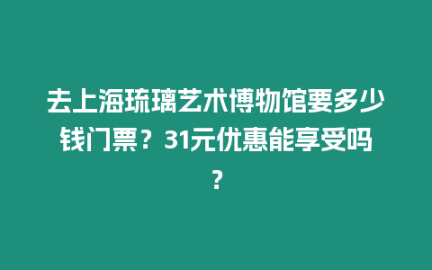 去上海琉璃藝術博物館要多少錢門票？31元優惠能享受嗎？
