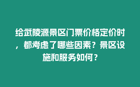 給武陵源景區門票價格定價時，都考慮了哪些因素？景區設施和服務如何？