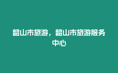 韶山市旅游，韶山市旅游服務(wù)中心