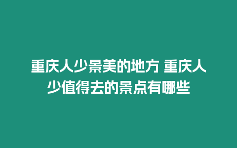 重慶人少景美的地方 重慶人少值得去的景點(diǎn)有哪些