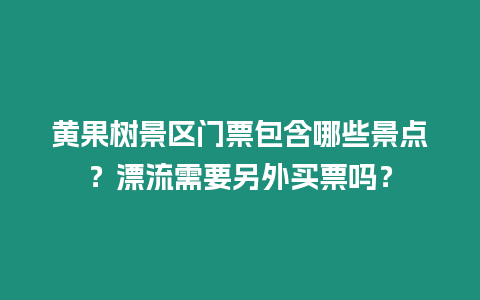 黃果樹景區門票包含哪些景點？漂流需要另外買票嗎？