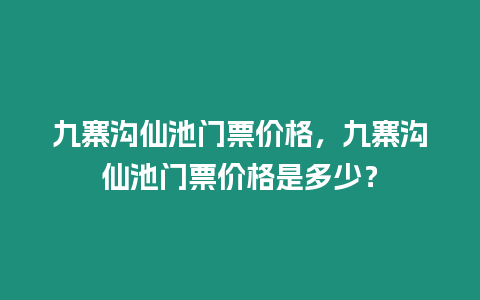 九寨溝仙池門票價(jià)格，九寨溝仙池門票價(jià)格是多少？