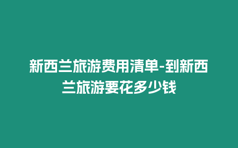 新西蘭旅游費(fèi)用清單-到新西蘭旅游要花多少錢