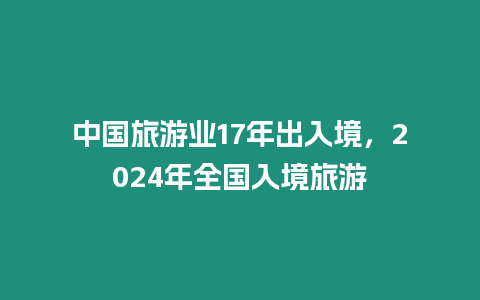 中國旅游業17年出入境，2024年全國入境旅游