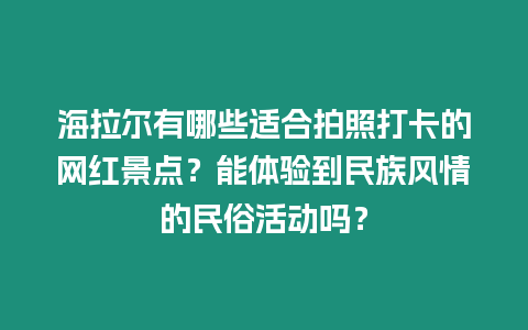 海拉爾有哪些適合拍照打卡的網紅景點？能體驗到民族風情的民俗活動嗎？