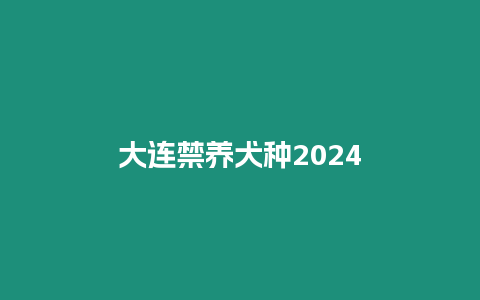 大連禁養(yǎng)犬種2024