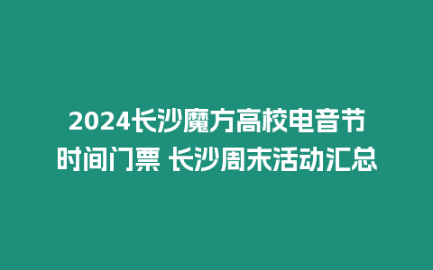 2024長沙魔方高校電音節時間門票 長沙周末活動匯總