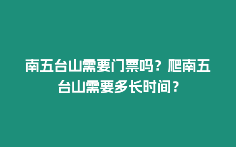 南五臺山需要門票嗎？爬南五臺山需要多長時間？