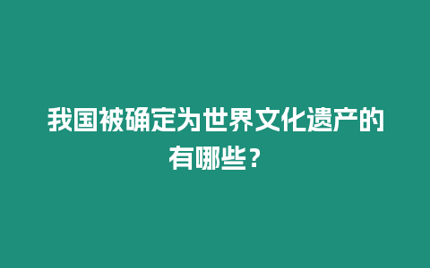 我國被確定為世界文化遺產(chǎn)的有哪些？