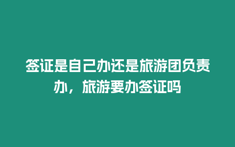 簽證是自己辦還是旅游團負責(zé)辦，旅游要辦簽證嗎