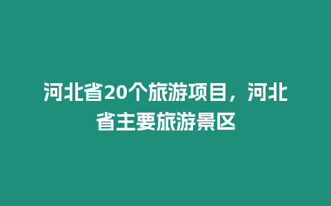 河北省20個旅游項目，河北省主要旅游景區