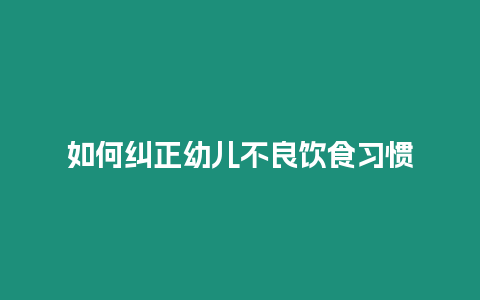 如何糾正幼兒不良飲食習(xí)慣