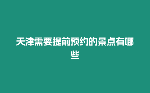 天津需要提前預約的景點有哪些