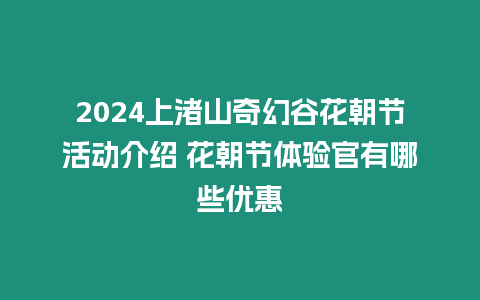 2024上渚山奇幻谷花朝節活動介紹 花朝節體驗官有哪些優惠