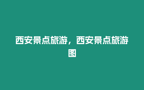 西安景點(diǎn)旅游，西安景點(diǎn)旅游圖