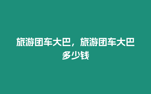 旅游團車大巴，旅游團車大巴多少錢