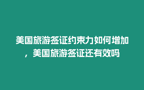 美國旅游簽證約束力如何增加，美國旅游簽證還有效嗎