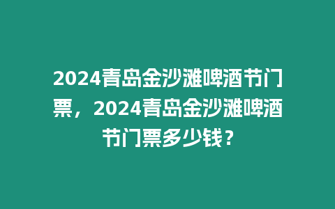 2024青島金沙灘啤酒節(jié)門票，2024青島金沙灘啤酒節(jié)門票多少錢？