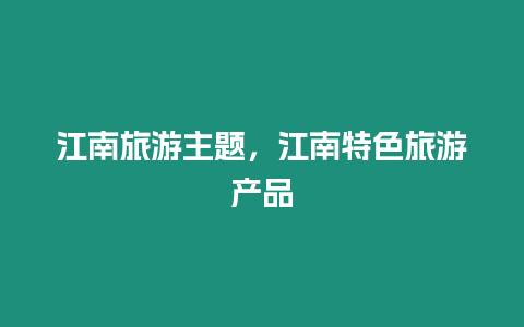 江南旅游主題，江南特色旅游產品