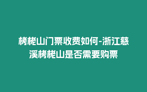 栲栳山門票收費如何-浙江慈溪栲栳山是否需要購票