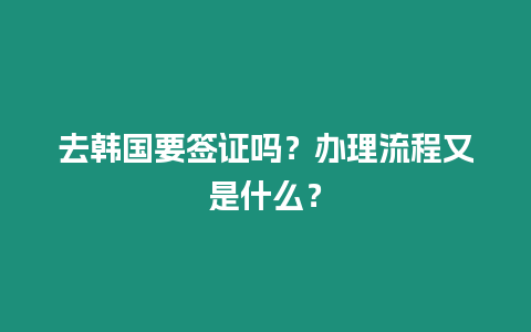 去韓國要簽證嗎？辦理流程又是什么？
