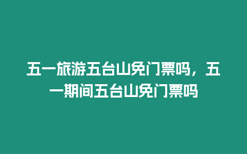 五一旅游五臺山免門票嗎，五一期間五臺山免門票嗎