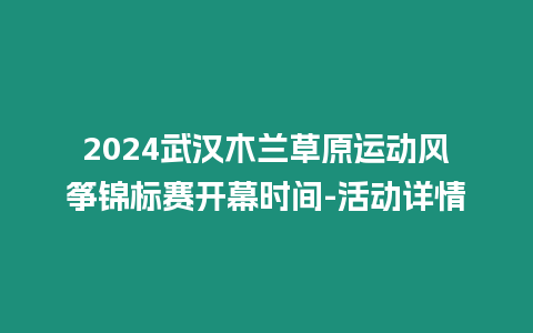 2024武漢木蘭草原運(yùn)動(dòng)風(fēng)箏錦標(biāo)賽開幕時(shí)間-活動(dòng)詳情