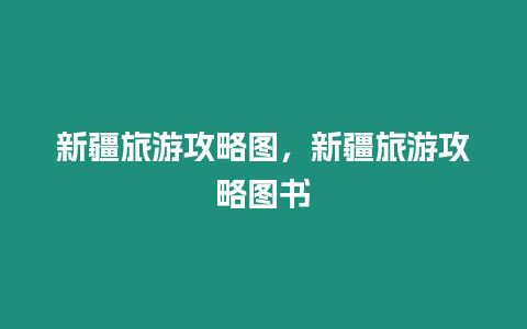 新疆旅游攻略圖，新疆旅游攻略圖書