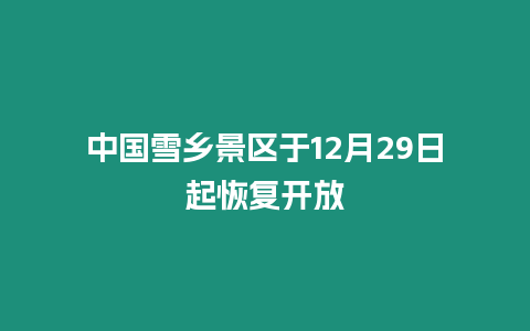 中國(guó)雪鄉(xiāng)景區(qū)于12月29日起恢復(fù)開(kāi)放