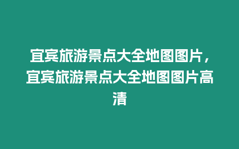宜賓旅游景點大全地圖圖片，宜賓旅游景點大全地圖圖片高清
