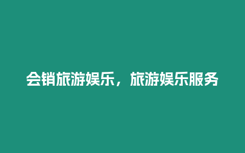 會銷旅游娛樂，旅游娛樂服務