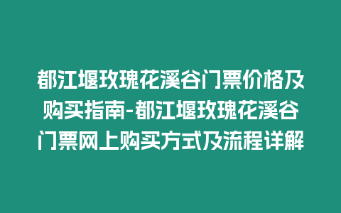 都江堰玫瑰花溪谷門票價格及購買指南-都江堰玫瑰花溪谷門票網上購買方式及流程詳解