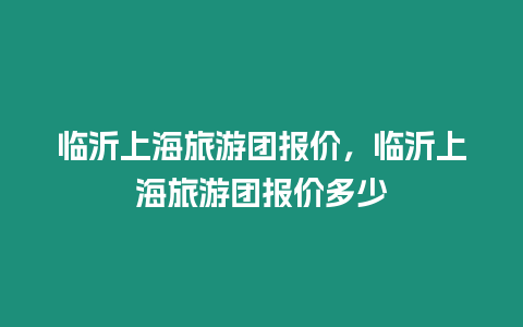 臨沂上海旅游團報價，臨沂上海旅游團報價多少